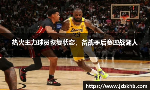 热火主力球员恢复状态，备战季后赛迎战湖人