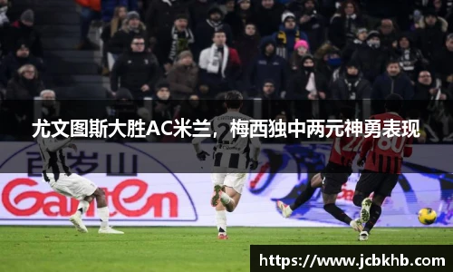 尤文图斯大胜AC米兰，梅西独中两元神勇表现
