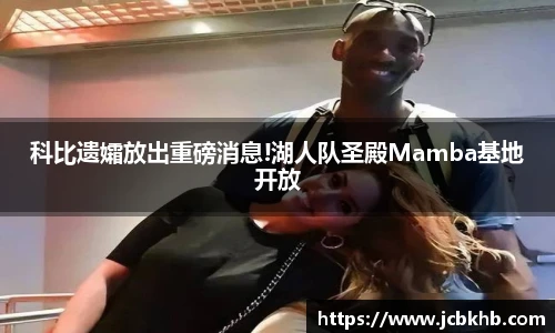 科比遗孀放出重磅消息!湖人队圣殿Mamba基地开放