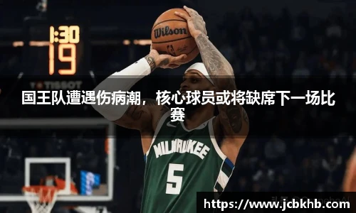 国王队遭遇伤病潮，核心球员或将缺席下一场比赛