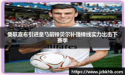 曼联宣布引进皇马前锋贝尔补强锋线实力出击下赛季
