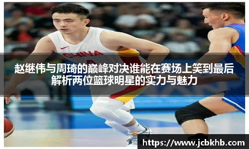 赵继伟与周琦的巅峰对决谁能在赛场上笑到最后解析两位篮球明星的实力与魅力