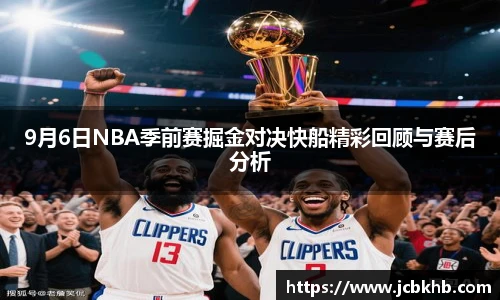 9月6日NBA季前赛掘金对决快船精彩回顾与赛后分析