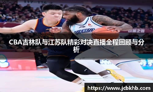 CBA吉林队与江苏队精彩对决直播全程回顾与分析