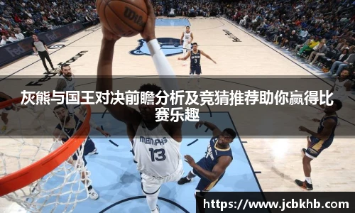 灰熊与国王对决前瞻分析及竞猜推荐助你赢得比赛乐趣