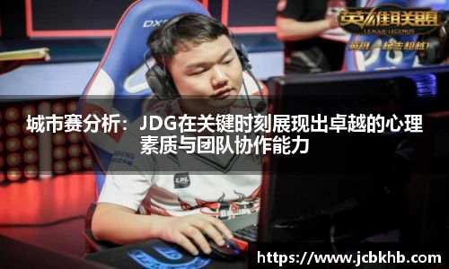 城市赛分析：JDG在关键时刻展现出卓越的心理素质与团队协作能力