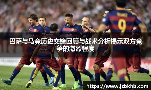 巴萨与马竞历史交锋回顾与战术分析揭示双方竞争的激烈程度